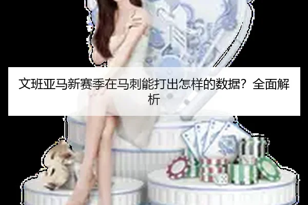 文班亚马新赛季在马刺能打出怎样的数据？全面解析
