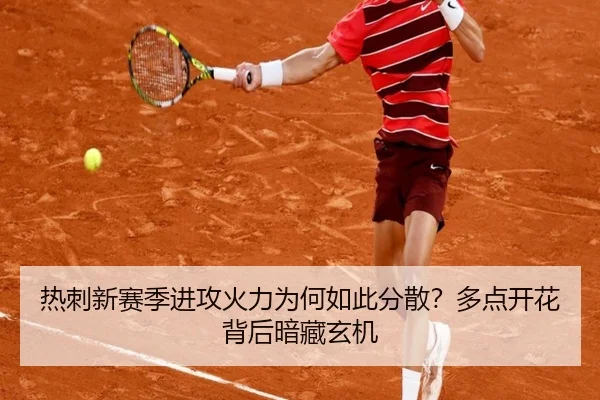 热刺新赛季进攻火力为何如此分散？多点开花背后暗藏玄机