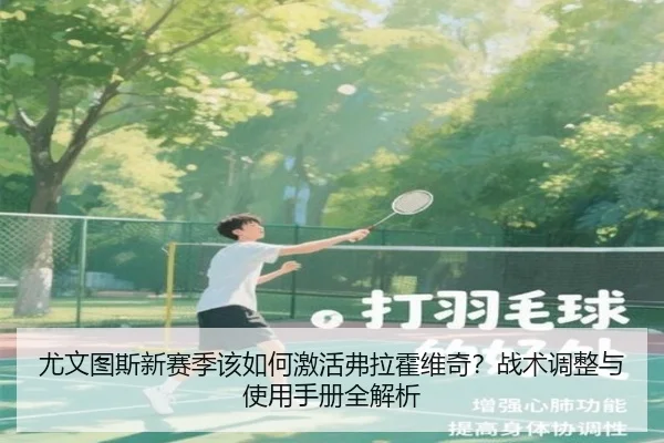尤文图斯新赛季该如何激活弗拉霍维奇？战术调整与使用手册全解析
