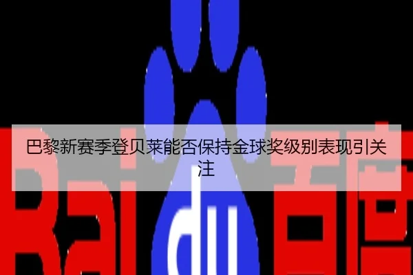 巴黎新赛季登贝莱能否保持金球奖级别表现引关注