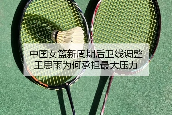 中国女篮新周期后卫线调整 王思雨为何承担最大压力